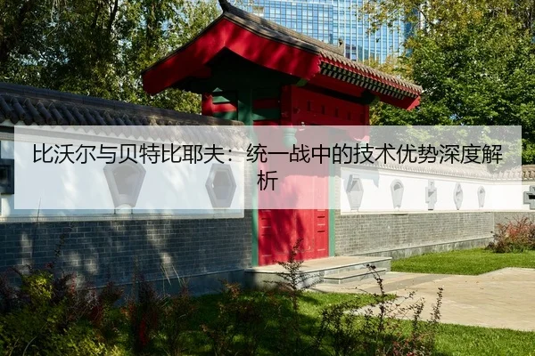 比沃尔与贝特比耶夫：统一战中的技术优势深度解析